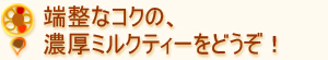 端正なコクの、濃厚ミルクティーをどうぞ!